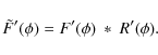 \begin{displaymath}\tilde{F}'(\phi)= F'(\phi)~\ast~R'(\phi).
\end{displaymath}