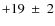 $+19~\pm~2$