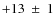 $+13~\pm~1$