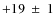 $+19~\pm~1$