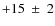 $+15~\pm~2$