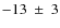 $-13~\pm~3$