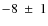 $-8~\pm~1$