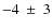 $-4~\pm~3$