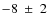 $-8~\pm~2$