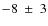 $-8~\pm~3$