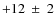 $+12~\pm~2$