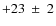 $+23~\pm~2$