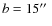 $b=15\hbox{$^{\prime\prime}$ }$
