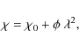 \begin{displaymath}\chi = \chi_0+\phi~\lambda^2,
\end{displaymath}
