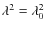 $\lambda^2=\lambda_0^2$