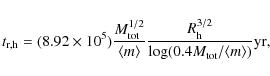 \begin{displaymath}t_{\rm r,h}=(8.92\times10^{5})\frac{M^{1/2}_{\rm tot}}{\langl...
...{3/2}_{\rm h}}{\log(0.4M_{\rm tot}/\langle m \rangle)}
\rm yr,
\end{displaymath}