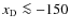 ${{x_{\rm D}}}\la -150$