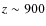$z\sim 900$
