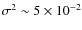 $\sigma^2\sim 5 \times 10^{-2}$