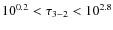 $10^{0.2}<\tau_{3-2}<10^{2.8}$