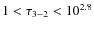 $1<\tau_{3-2}<10^{2.8}$