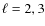 $\ell=2,3$