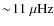 $\sim\!11~\ensuremath{\mu{\rm Hz}} $