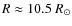 $R \approx 10.5~\ensuremath{R_\odot} $