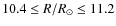 $10.4\leq R/\ensuremath{R_\odot}\leq 11.2$
