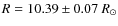 $R = 10.39 \pm 0.07~\ensuremath{R_\odot} $