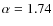 $\alpha = 1.74$