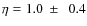 $\eta = 1.0~\pm~~0.4$