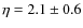 $\eta = 2.1 \pm 0.6$