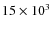 $15 \times 10^3$
