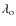 $\lambda_{\rm o}$