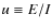 $u\equiv E/I$