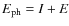 $E_{{\rm ph}}=I+E$