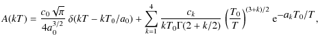 $\displaystyle A(kT) = \frac{c_0\sqrt{\pi}}{4a_0^{3/2}}~ \delta(kT-kT_0/a_0)
+ \...
.../2)}~\Bigl(
\frac{T_0}{T} \Bigr) ^{(3+k)/2}~{\rm e}^{\displaystyle{-a_kT_0/T}},$