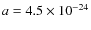$a = 4.5 \times 10^{-24}$