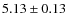 $ 5.13\pm0.13$