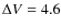 $\Delta V=4.6$