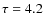 $\tau=4.2$