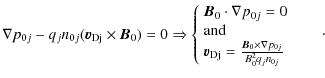$\displaystyle \nabla p_{0j}-q_{j}n_{0j}({\vec v}_{\rm {D}j}\times {\vec B}_{0})...
...frac{ {\vec B}_0 \times \nabla p_{0j} }
{B_0^2 q_{j} n_{0j}}
\end{array}\right.$