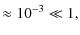 $\displaystyle \approx 10^{-3} \ll 1,$