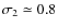 $\sigma_2\simeq0.8$