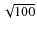 $\sqrt{100}$