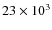 $23\times 10^3$