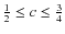 $\frac {1} {2}\leq c\leq\frac {3} {4}$