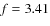 ${\it f}=3.41$