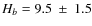 $H_b =9.5~\pm~1.5$