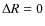 $\Delta R=0$