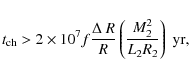 \begin{displaymath}t_{\rm ch}>2\times10^{7}f\frac{\Delta~R}{R}\left(\frac{M_{2}^{2}}{L_{2}R_{2}}\right)~\rm yr,
\end{displaymath}