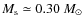 $M_{\rm s}\simeq0.30~M_{\odot}$