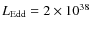 $L_{\rm Edd} = 2 \times 10^{38}$